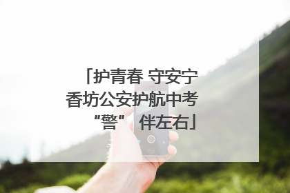 护青春 守安宁 香坊公安护航中考 “警” 伴左右