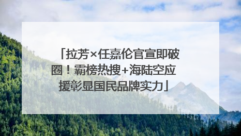 拉芳×任嘉伦官宣即破圈！霸榜热搜+海陆空应援彰显国民品牌实力