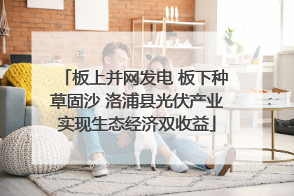 板上并网发电 板下种草固沙 洛浦县光伏产业实现生态经济双收益