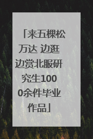 来五棵松万达 边逛边赏北服研究生1000余件毕业作品