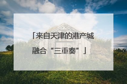 来自天津的港产城融合“三重奏”