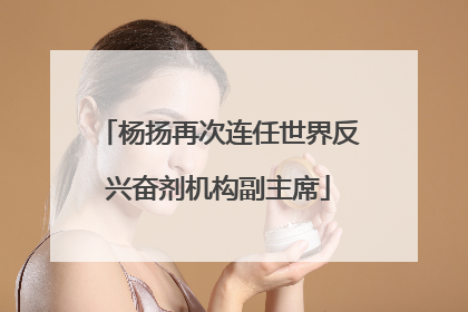 杨扬再次连任世界反兴奋剂机构副主席