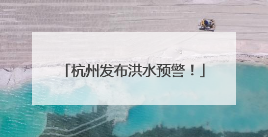 杭州发布洪水预警！
