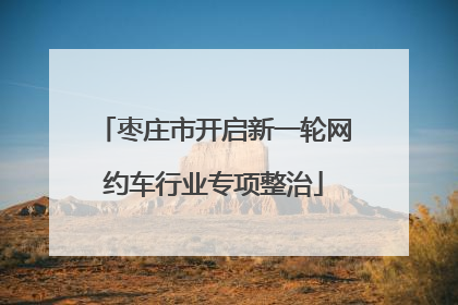 枣庄市开启新一轮网约车行业专项整治