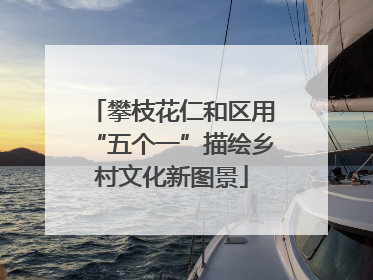攀枝花仁和区用“五个一”描绘乡村文化新图景