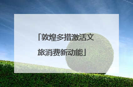 敦煌多措激活文旅消费新动能