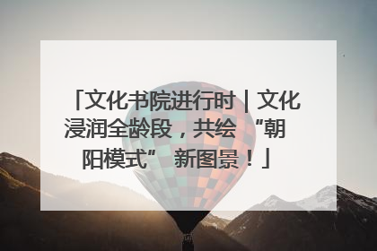 文化书院进行时｜文化浸润全龄段，共绘 “朝阳模式” 新图景！