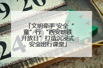 文明牵手 安全“童”行 “西安地铁开放日”打造沉浸式安全出行课堂