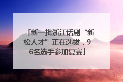 新一批浙江话剧“新松人才”正在选拔，96名选手参加复赛