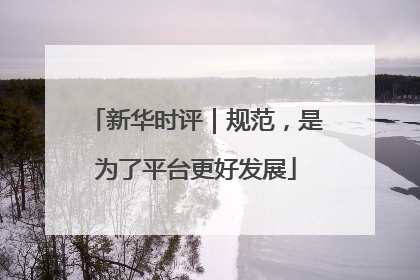 新华时评｜规范，是为了平台更好发展
