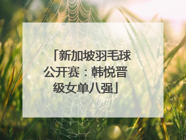 新加坡羽毛球公开赛：韩悦晋级女单八强