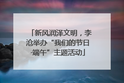 新风润泽文明，李沧举办“我们的节日·端午”主题活动