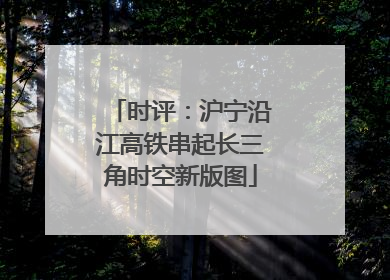 时评：沪宁沿江高铁串起长三角时空新版图