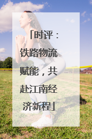 时评：铁路物流赋能，共赴江南经济新程