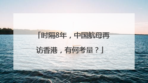 时隔8年，中国航母再访香港，有何考量？