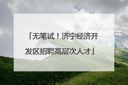 无笔试！济宁经济开发区招聘高层次人才