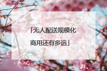 无人配送规模化商用还有多远