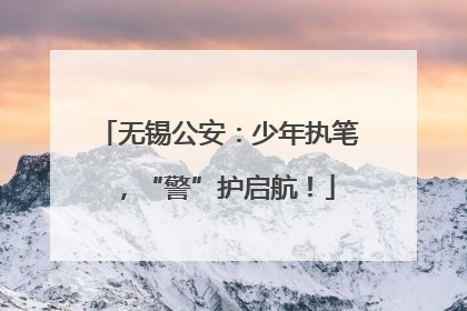 无锡公安：少年执笔，“警”护启航！
