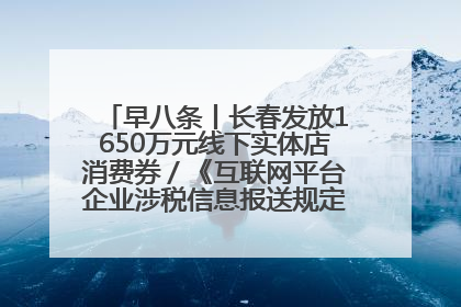 早八条丨长春发放1650万元线下实体店消费券／《互联网平台企业涉税信息报送规定》正式施行