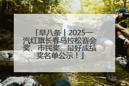 早八条丨2025一汽红旗长春马拉松赛会奖、市民奖、最好成绩奖名单公示！