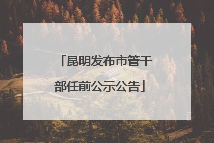 昆明发布市管干部任前公示公告