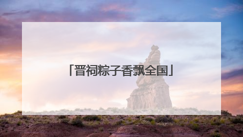 晋祠粽子香飘全国