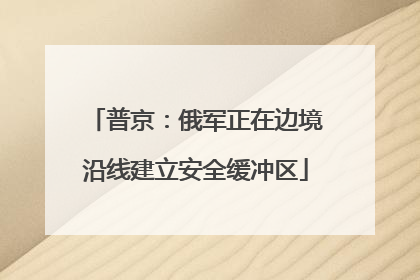 普京：俄军正在边境沿线建立安全缓冲区