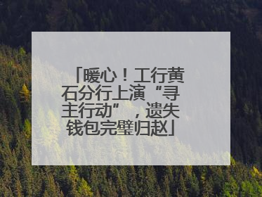 暖心！工行黄石分行上演“寻主行动”，遗失钱包完璧归赵