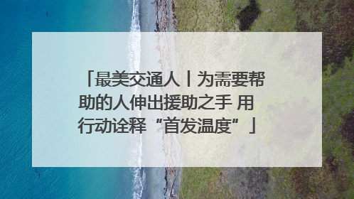 最美交通人丨为需要帮助的人伸出援助之手 用行动诠释“首发温度”