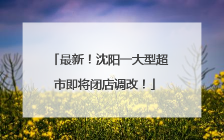 最新！沈阳一大型超市即将闭店调改！