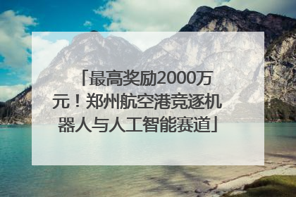 最高奖励2000万元！郑州航空港竞逐机器人与人工智能赛道