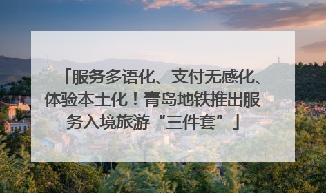 服务多语化、支付无感化、体验本土化！青岛地铁推出服务入境旅游“三件套”