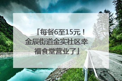 每餐6至15元！金辰街道金实社区幸福食堂营业了