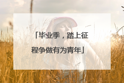 毕业季，踏上征程争做有为青年