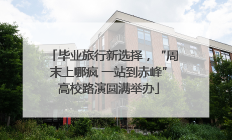 毕业旅行新选择，“周末上哪疯 一站到赤峰”高校路演圆满举办
