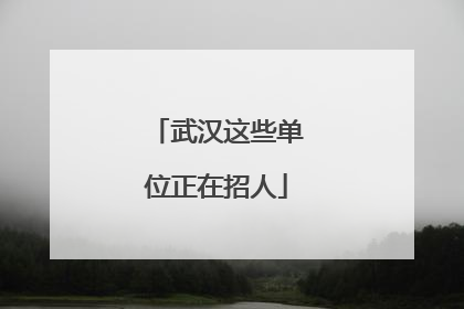 武汉这些单位正在招人