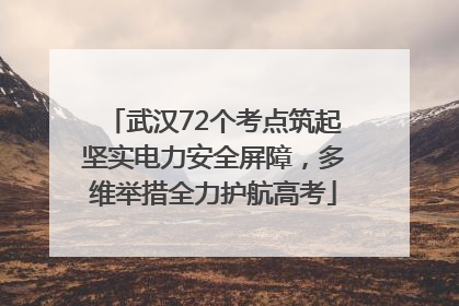 武汉72个考点筑起坚实电力安全屏障，多维举措全力护航高考