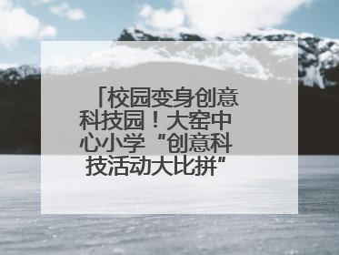 校园变身创意科技园！大窑中心小学“创意科技活动大比拼”点燃科学梦想