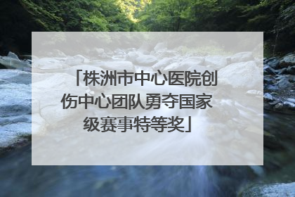 株洲市中心医院创伤中心团队勇夺国家级赛事特等奖