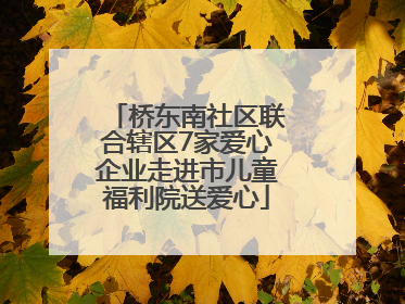 桥东南社区联合辖区7家爱心企业走进市儿童福利院送爱心