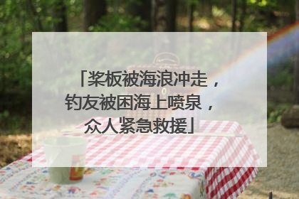 桨板被海浪冲走，钓友被困海上喷泉，众人紧急救援