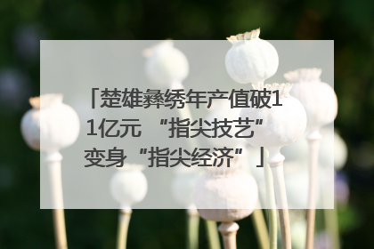 楚雄彝绣年产值破11亿元 “指尖技艺”变身“指尖经济”