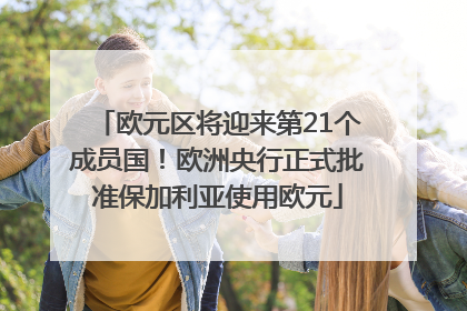 欧元区将迎来第21个成员国！欧洲央行正式批准保加利亚使用欧元