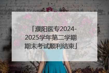 濮阳医专2024-2025学年第二学期期末考试顺利结束