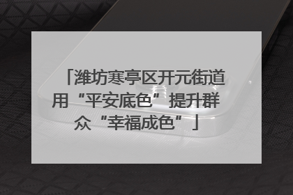 潍坊寒亭区开元街道用“平安底色”提升群众“幸福成色”