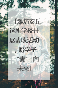 潍坊安丘这所学校开展麦收活动，盼学子 “麦” 向未来