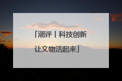 潮评丨科技创新让文物活起来