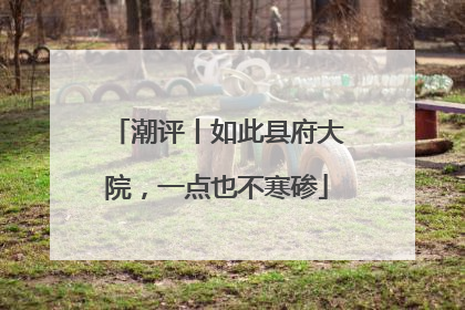 潮评丨如此县府大院，一点也不寒碜