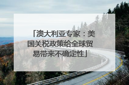 澳大利亚专家：美国关税政策给全球贸易带来不确定性