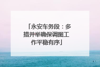 永安车务段：多措并举确保调图工作平稳有序